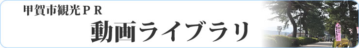 甲賀市観光ＰＲ動画ライブラリ